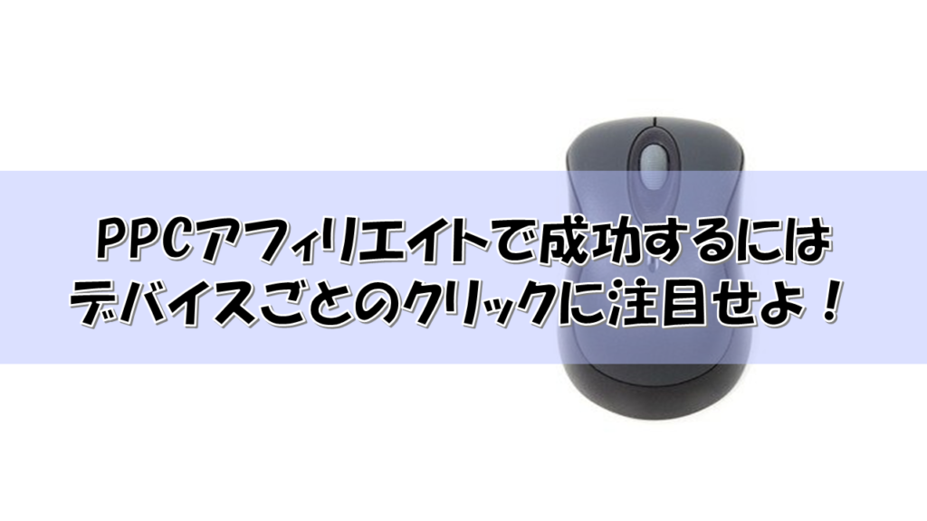 PPCアフィリエイトで成功するにはデバイスごとのクリックに注目せよ！