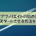 PPCアフィリエイトの始め方！最短でスタートさせる5ステップ