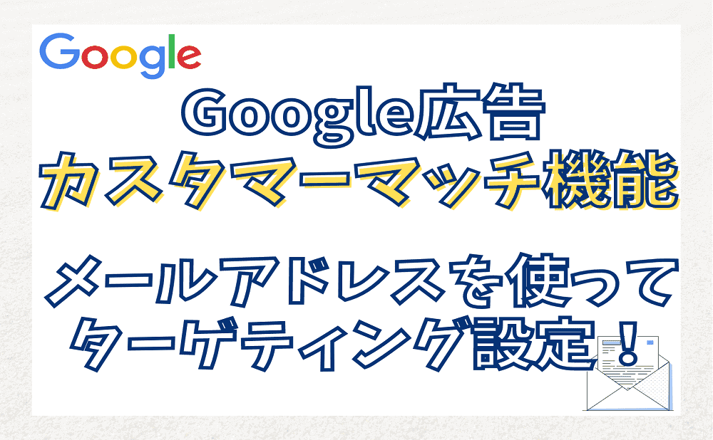 Google広告のカスタマーマッチ！顧客情報（メールアドレス）を使って出稿する方法
