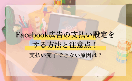 Facebook広告の支払い設定をする方法と注意点！支払い完了できない原因は？