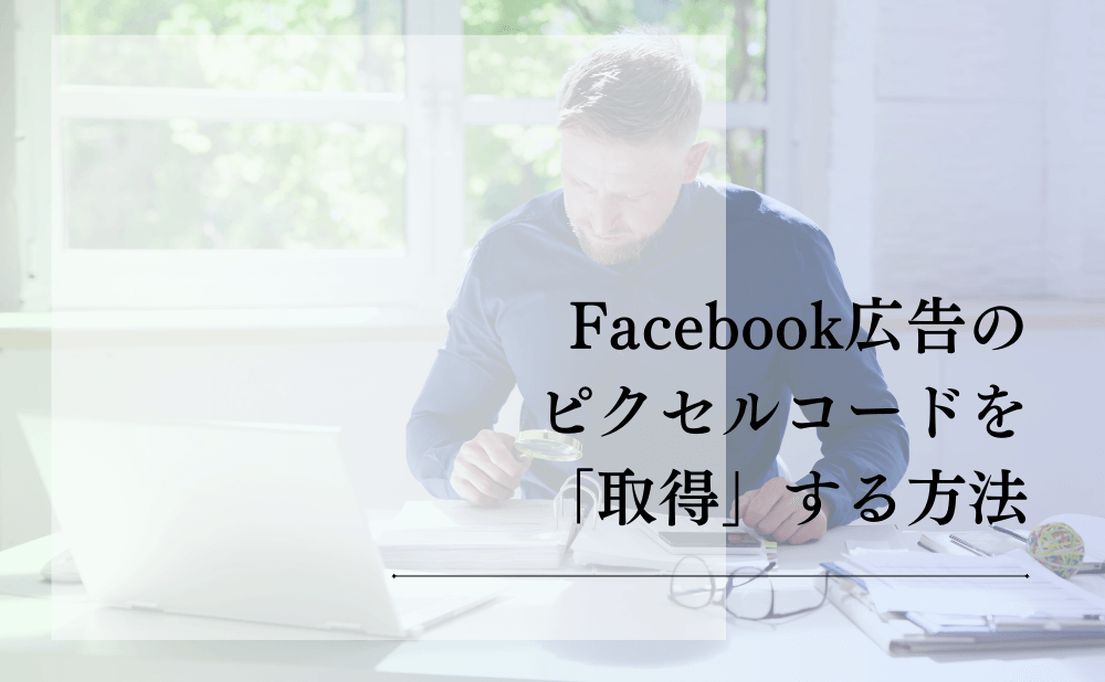 Facebook広告のピクセルコードを「取得」する方法