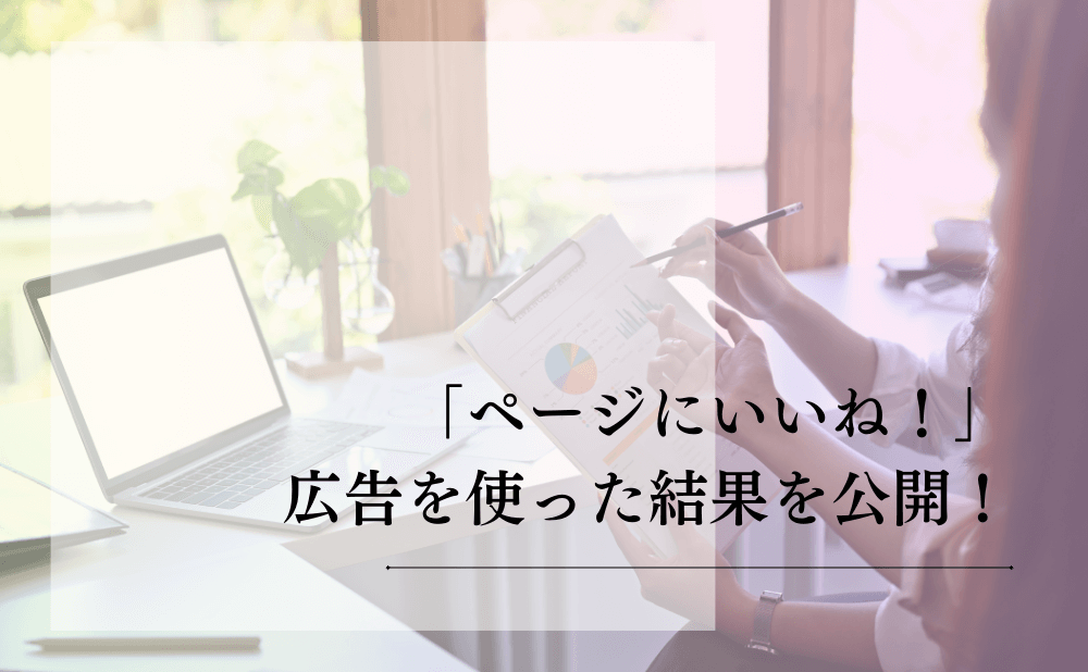 「ページにいいね！」広告を使った結果を公開！