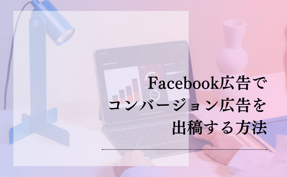 Facebook広告でコンバージョン広告を出稿する方法