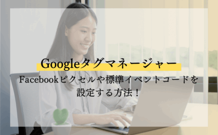 GoogleタグマネージャーでFacebookピクセルや標準イベントコードを設定する方法！