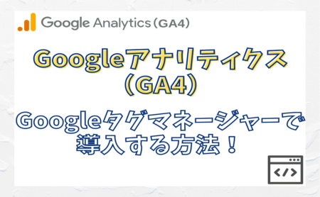 Googleアナリティクス（GA4）をGoogleタグマネージャーで導入する方法！