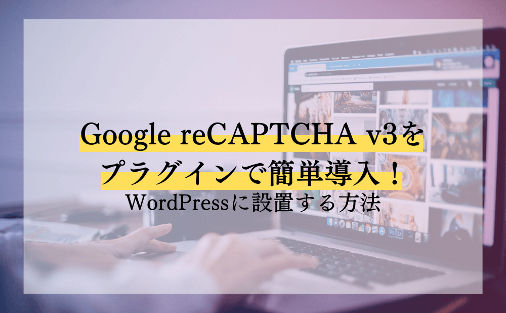 Google reCAPTCHA v3をプラグインで簡単導入！WordPressに設置する方法