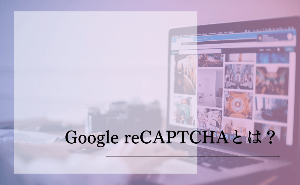 Google reCAPTCHAとは？