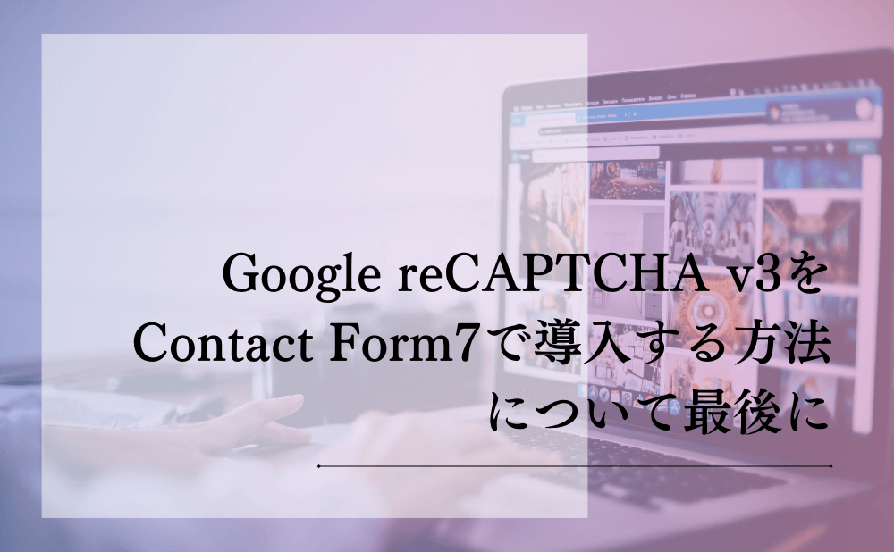 Google reCAPTCHA v3をContact Form7で導入する方法について最後に