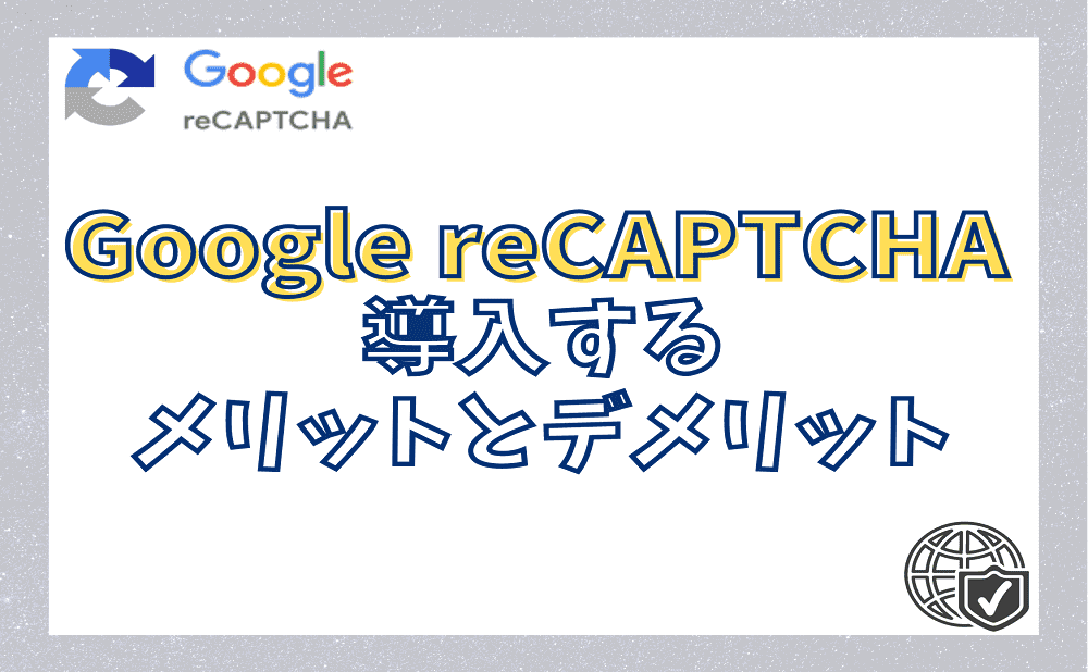Google reCAPTCHA v3を導入するメリットとデメリット