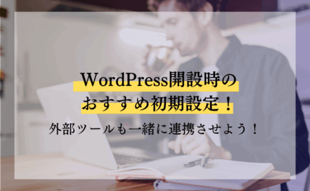 WordPress開設時のおすすめ初期設定！外部ツールも一緒に連携させよう！
