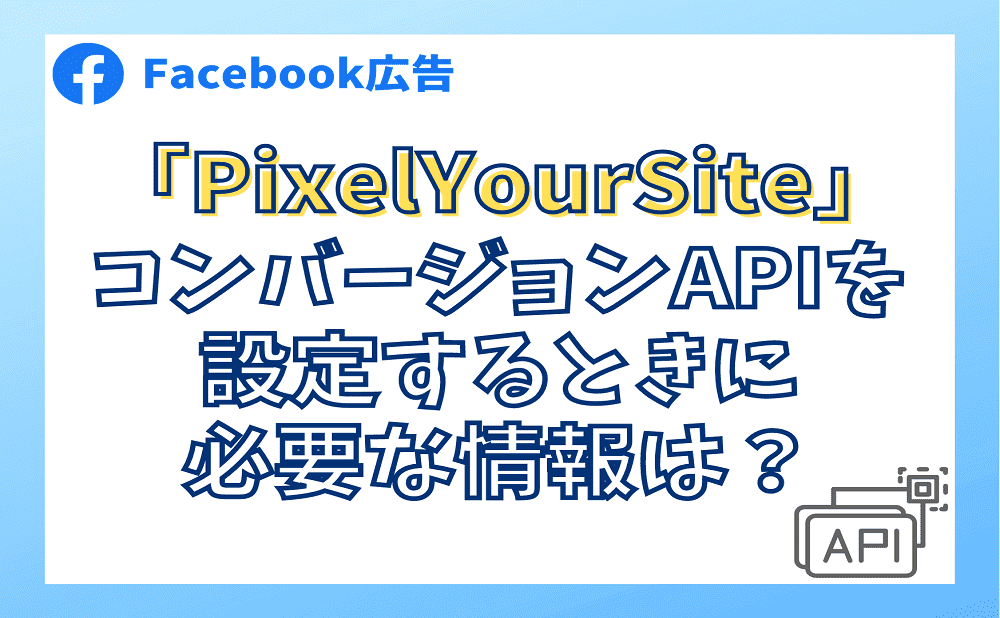 「PixelYourSite」でコンバージョンAPIを設定するときに必要な情報