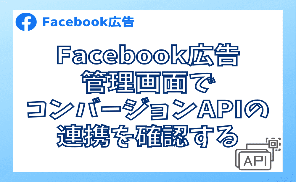 Facebook広告の管理画面でコンバージョンAPIの連携を確認する