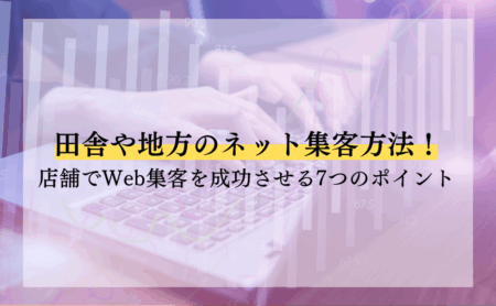 田舎や地方のネット集客方法！店舗でWeb集客を成功させる7つのポイント