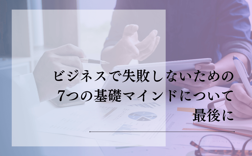 ビジネスで失敗しないための7つの基礎マインドについて最後に