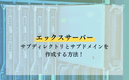 エックスサーバーでサブディレクトリとサブドメインを作成する方法！