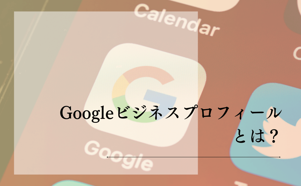 Googleビジネスプロフィールとは？