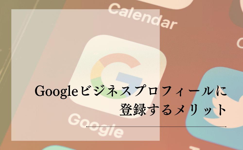 Googleビジネスプロフィールに登録するメリット