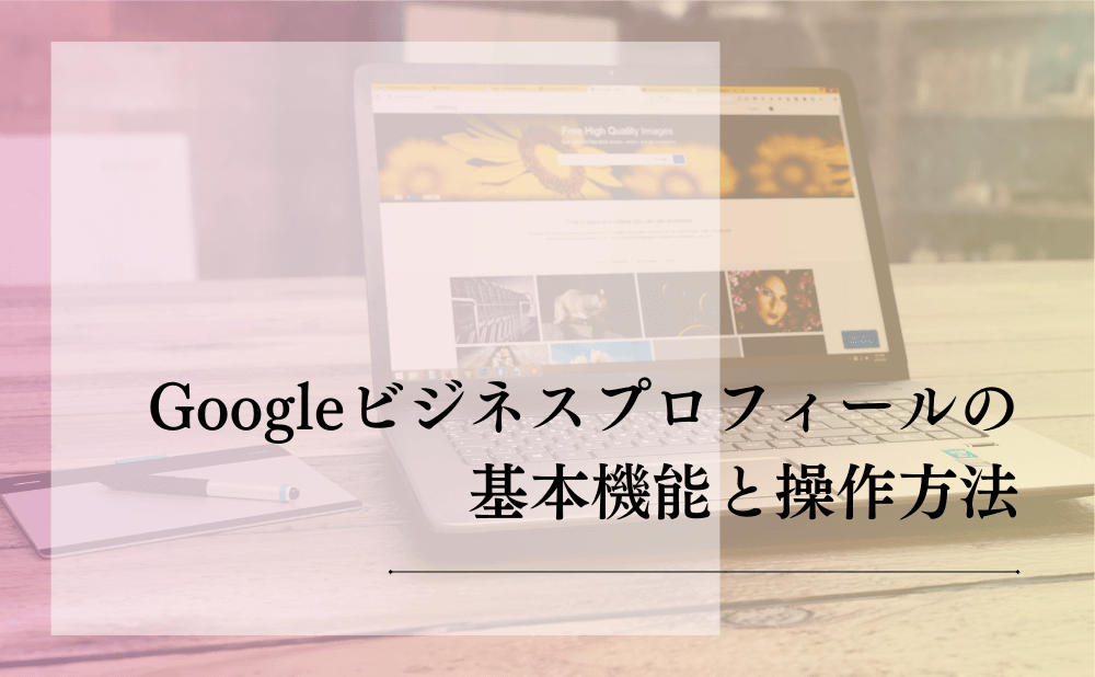 Googleビジネスプロフィールの基本機能と操作方法