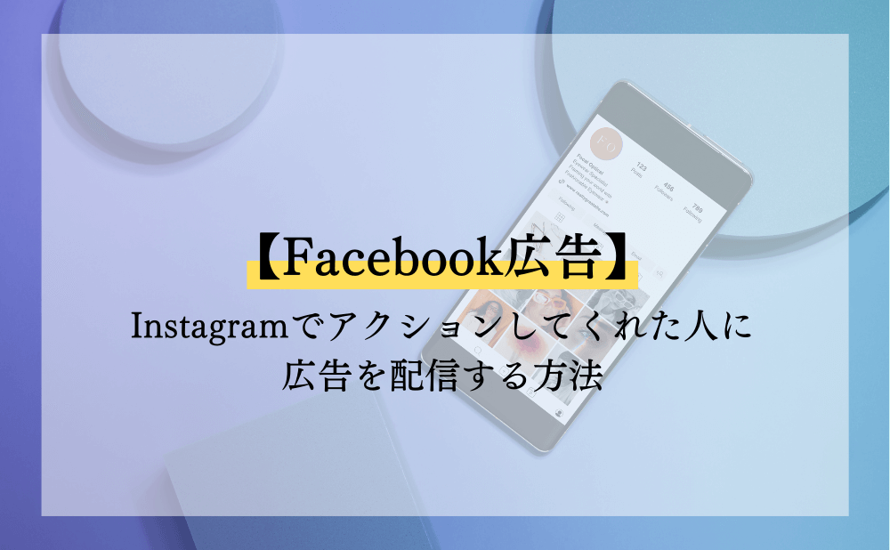 【Facebook広告】Instagramでアクションしてくれた人に広告を配信する方法