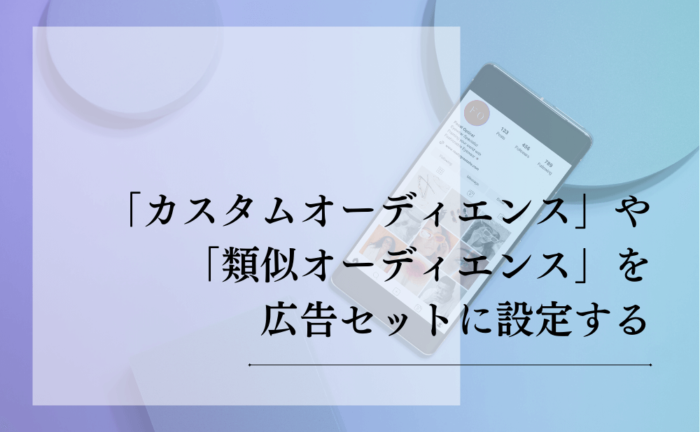 「カスタムオーディエンス」や「類似オーディエンス」を広告セットに設定する