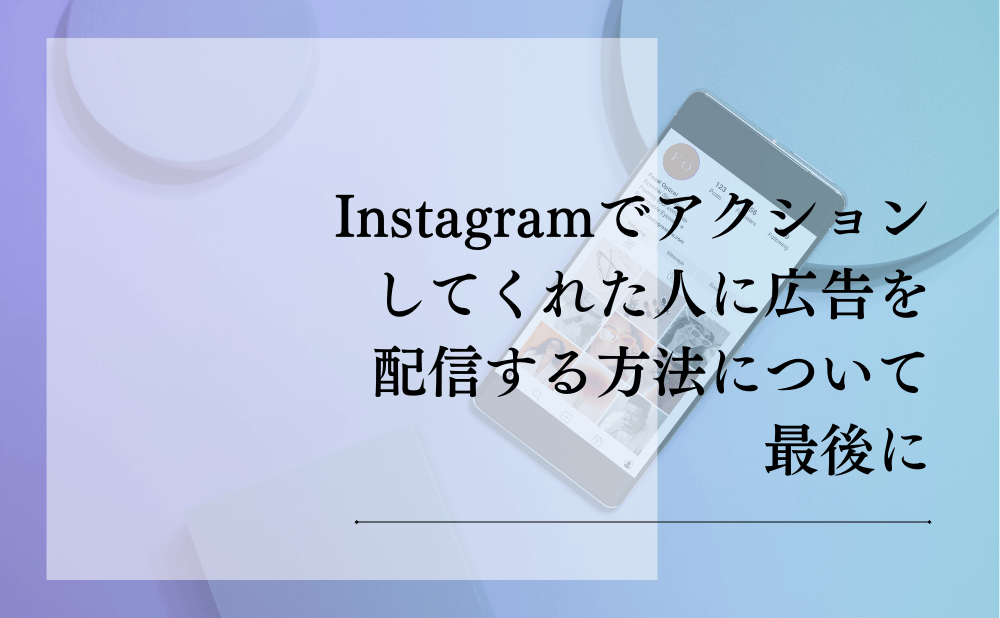 Instagramでアクションしてくれた人に広告を配信する方法について最後に