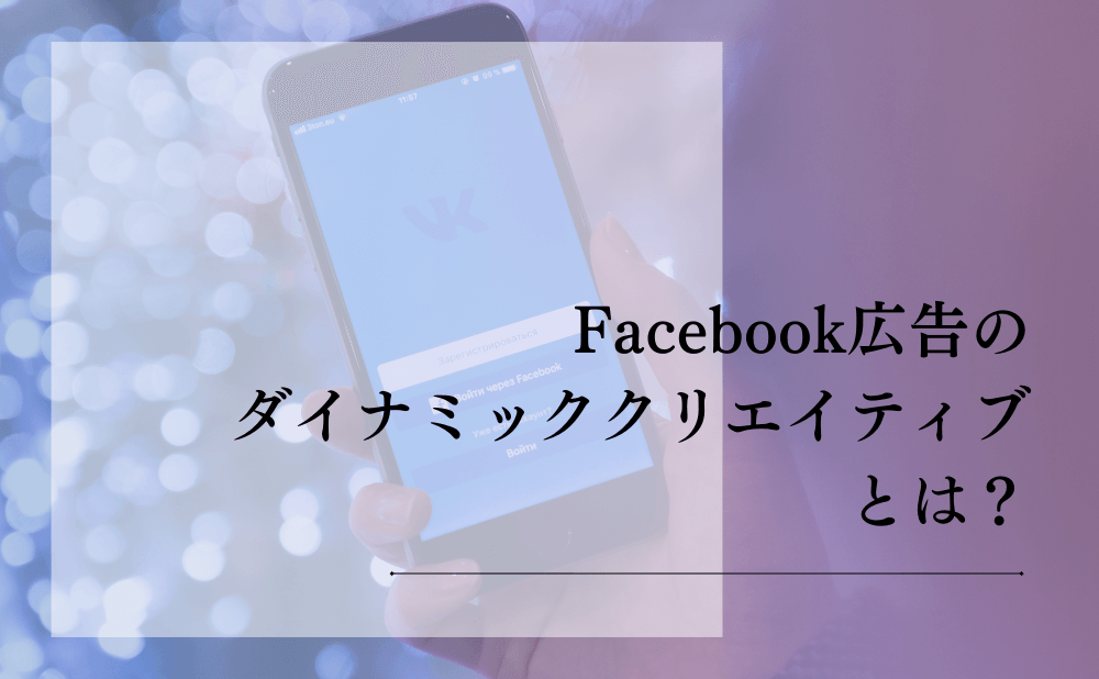 Facebook広告のダイナミッククリエイティブとは？