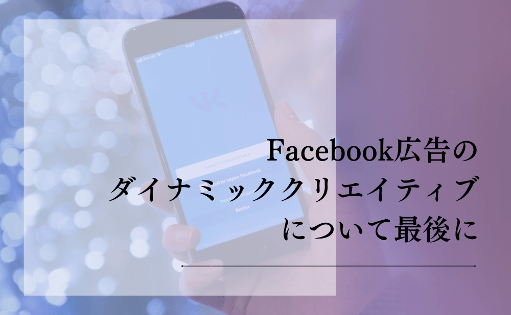 Facebook広告のダイナミッククリエイティブについて最後に