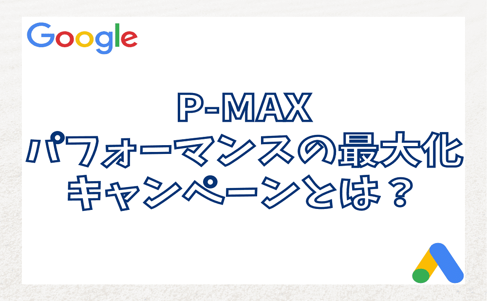 Google広告のP-MAX（パフォーマンスの最大化）キャンペーンとは？