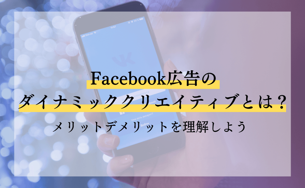 Facebook広告のダイナミッククリエイティブとは？メリットデメリットを理解しよう