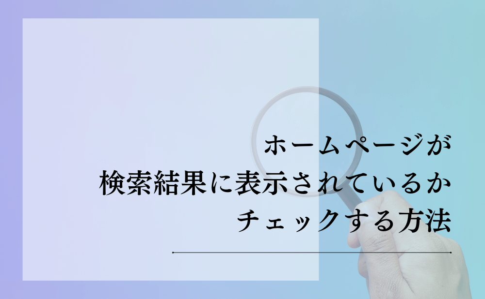 ホームページが検索結果に表示されているかチェックする方法