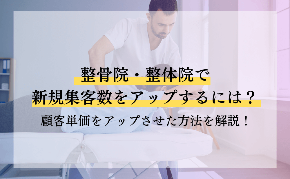 整骨院・整体院で新規集客数をアップさせて顧客単価をアップさせた方法を解説！