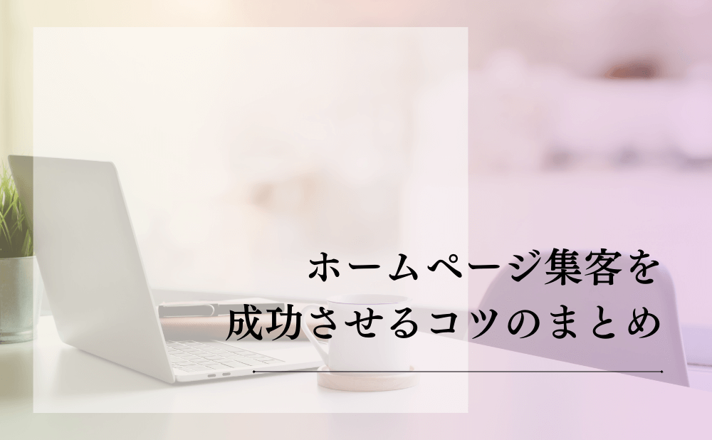 ホームページ集客を成功させるコツのまとめ