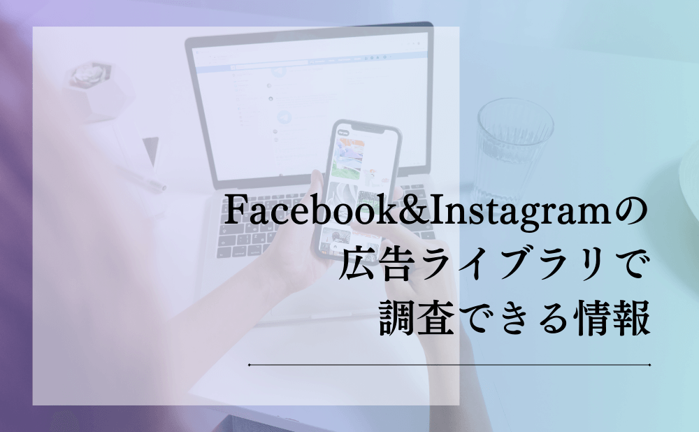 Facebook&Instagramの広告ライブラリで調査できる情報