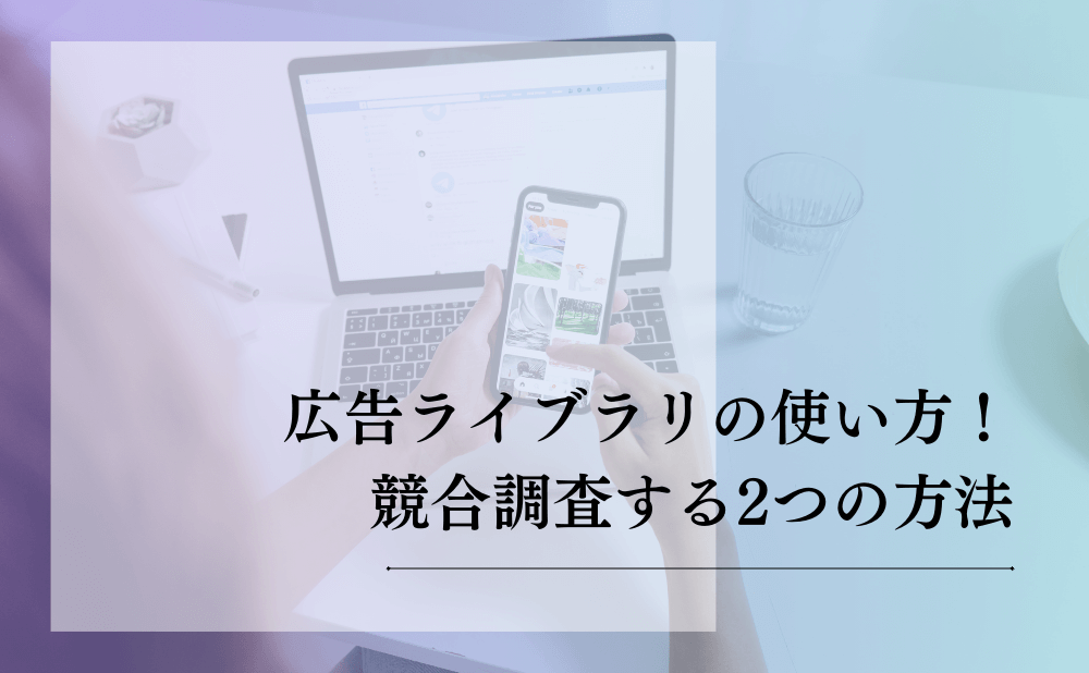 広告ライブラリの使い方！競合調査する2つの方法