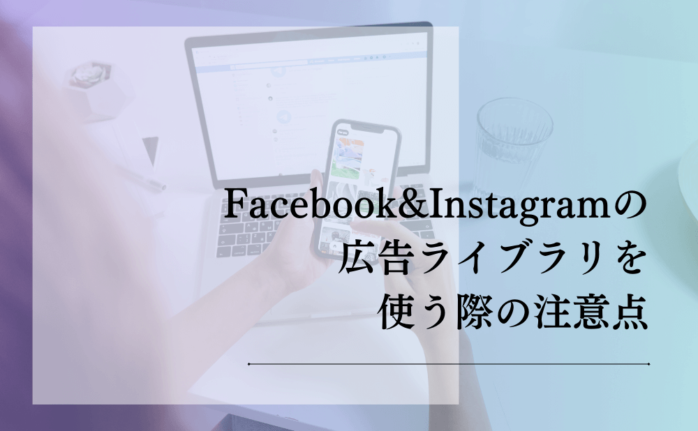 Facebook&Instagramの広告ライブラリを使う際の注意点