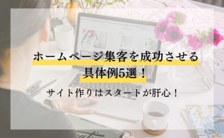 ホームページ集客を成功させる具体例5選!サイト作りはスタートが肝心!