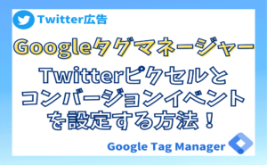 GoogleタグマネージャーでTwitterピクセルとコンバージョンイベントを設定する