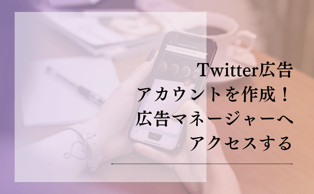 Twitter広告アカウントを作成！広告マネージャーへアクセスする