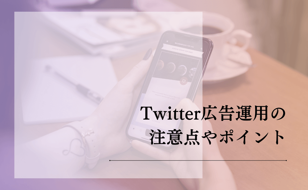 Twitter広告運用の注意点やポイント