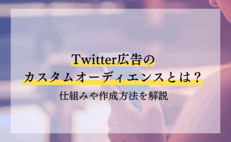 Twitter広告のカスタムオーディエンスとは？仕組みや作成方法を解説