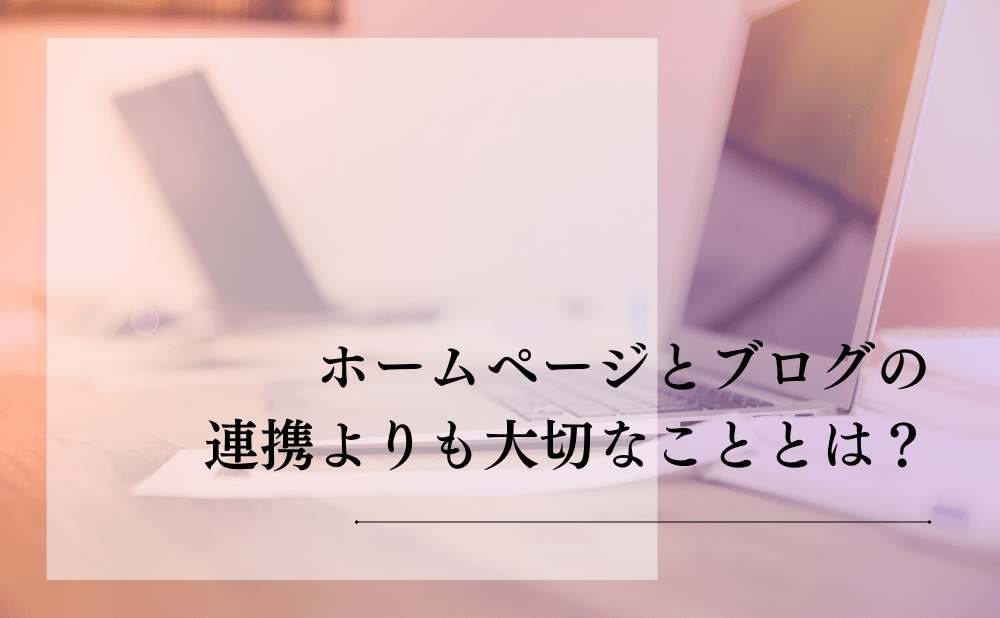 ホームページとブログの連携よりも大切なこととは？