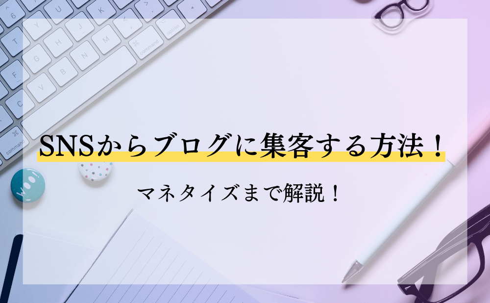 SNSからブログに集客する方法！マネタイズまで解説！