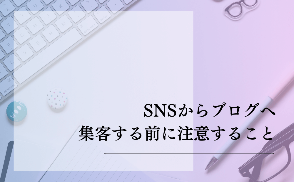 SNSからブログへ集客する前に注意すること