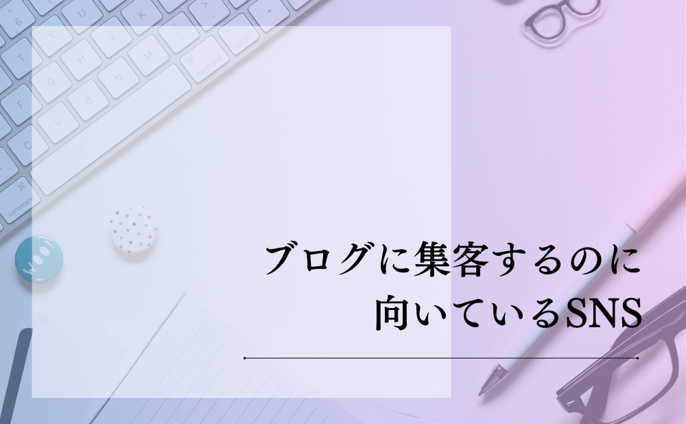 ブログに集客するのに向いているSNS