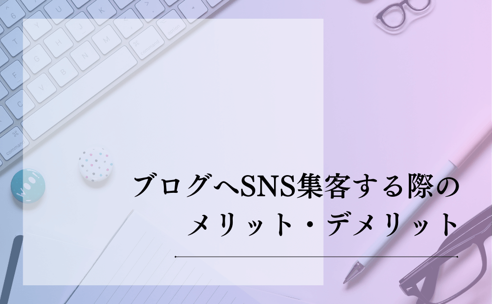 ブログへSNS集客する際のメリット・デメリット