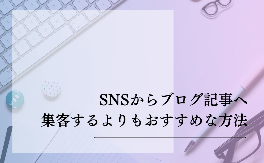 SNSからブログ記事へ集客するよりもおすすめな方法