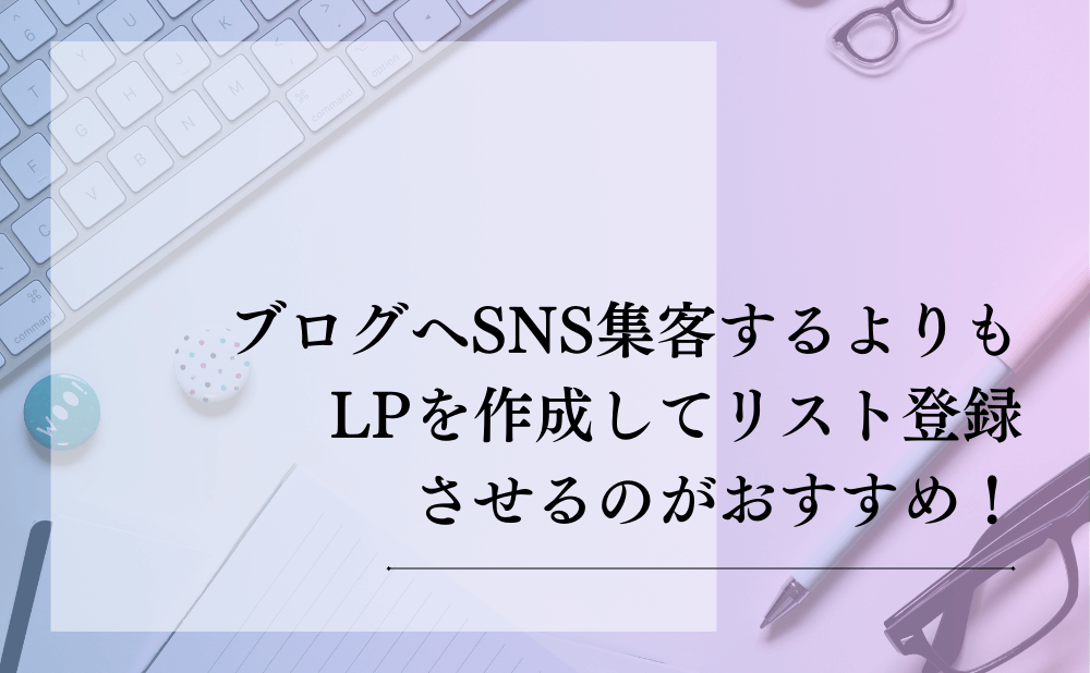 ブログへSNS集客するよりもLPを作成してリスト登録させるのがおすすめ！