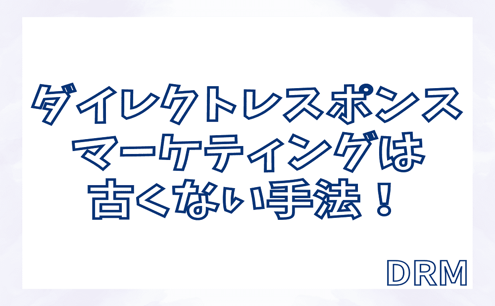 ダイレクトレスポンスマーケティングは古くない手法！