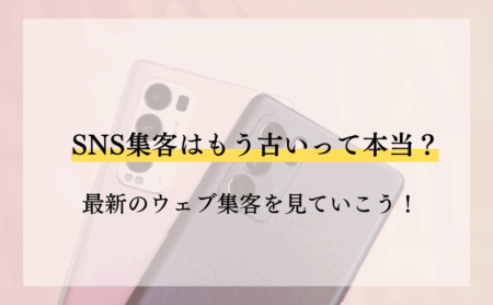 SNS集客はもう古いって本当？最新のウェブ集客を見ていこう！