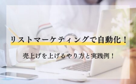 リストマーケティングで自動化！売上げを上げるやり方と実践例！